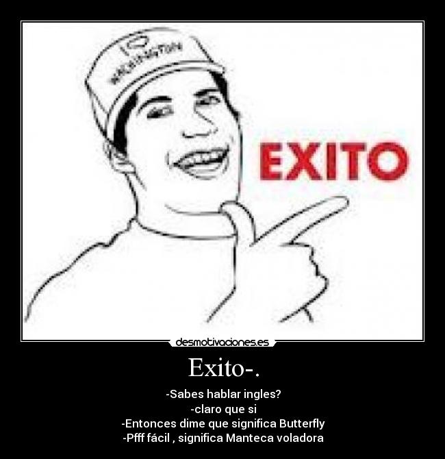 Exito-. - -Sabes hablar ingles?
-claro que si
-Entonces dime que significa Butterfly
-Pfff fácil , significa Manteca voladora