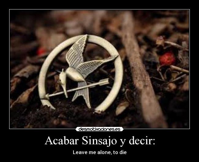 Acabar Sinsajo y decir: - Leave me alone, to die