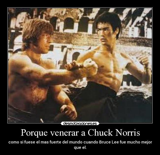 Porque venerar a Chuck Norris - como si fuese el mas fuerte del mundo cuando Bruce Lee fue mucho mejor que el.