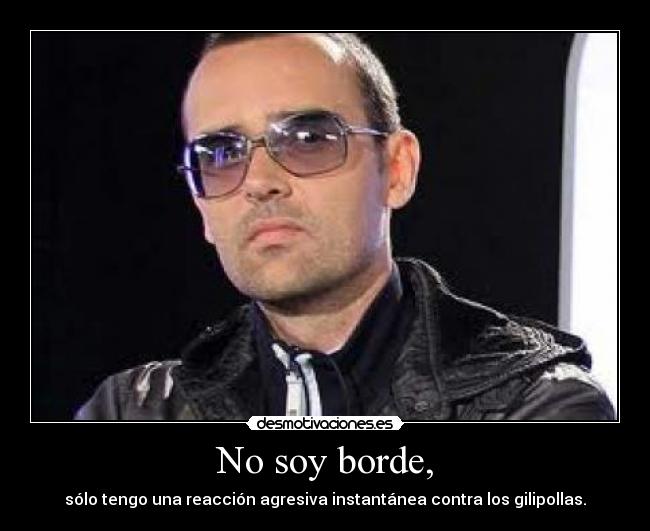 No soy borde, -