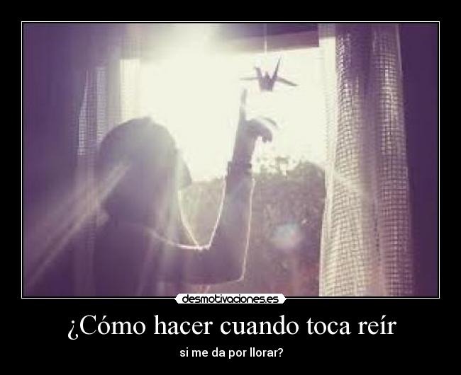 ¿Cómo hacer cuando toca reír - si me da por llorar?