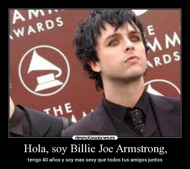 Hola, soy Billie Joe Armstrong, - tengo 40 años y soy mas sexy que todos tus amigos juntos