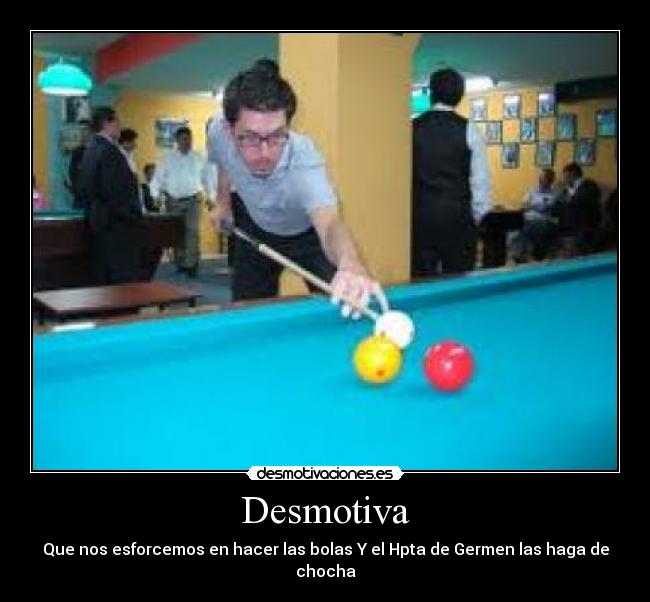 Desmotiva - Que nos esforcemos en hacer las bolas Y el Hpta de Germen las haga de chocha
