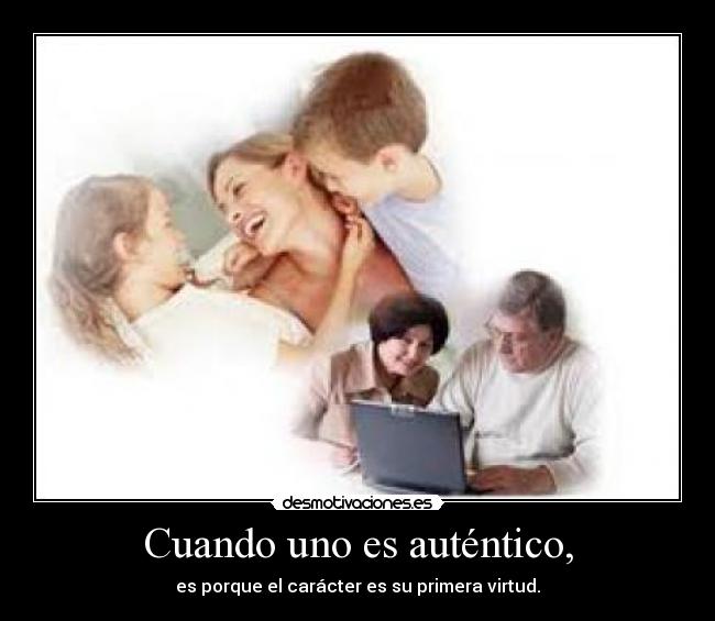 Cuando uno es auténtico, - es porque el carácter es su primera virtud.