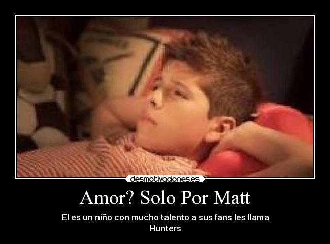 Amor? Solo Por Matt - El es un niño con mucho talento a sus fans les llama
Hunters