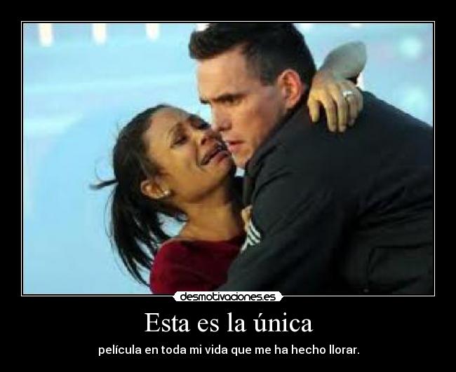 Esta es la única - película en toda mi vida que me ha hecho llorar.