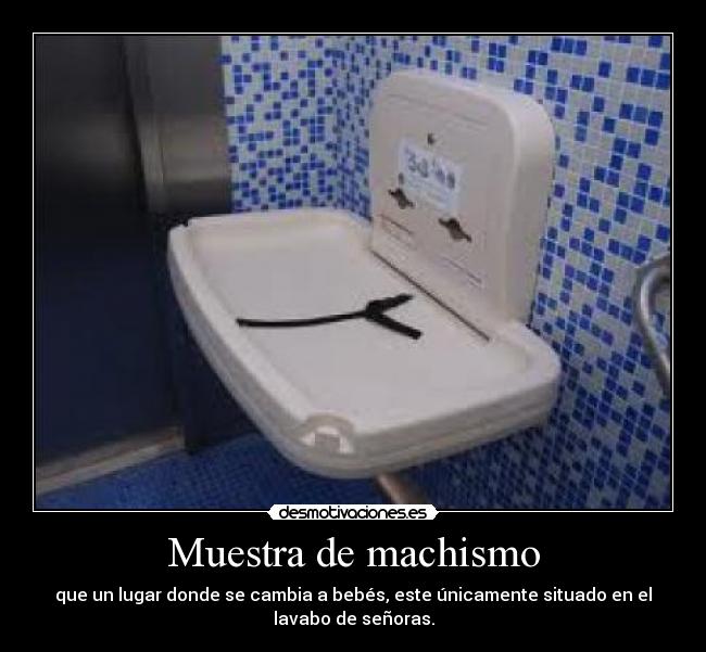 Muestra de machismo - que un lugar donde se cambia a bebés, este únicamente situado en el
lavabo de señoras.
