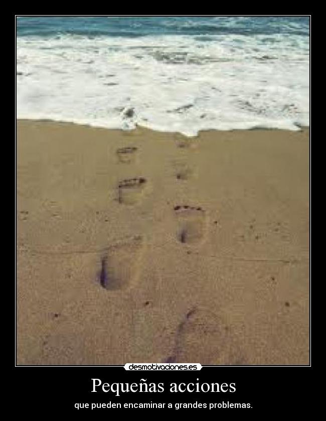 Pequeñas acciones - que pueden encaminar a grandes problemas.