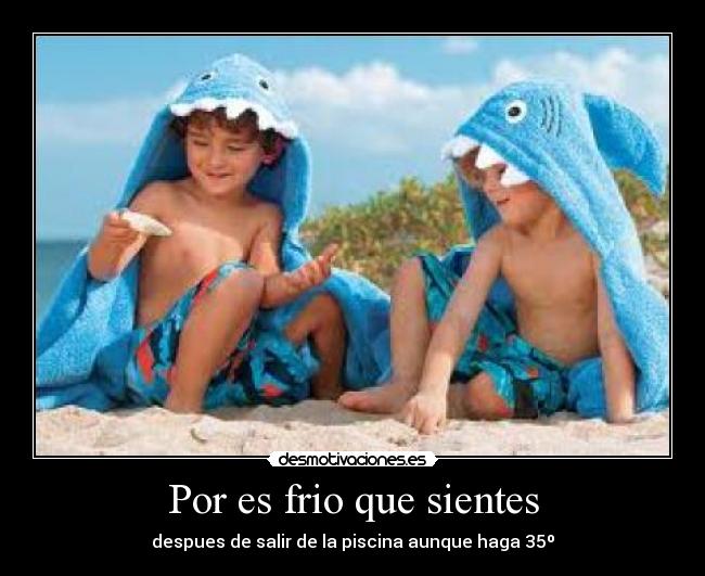 Por es frio que sientes - despues de salir de la piscina aunque haga 35º