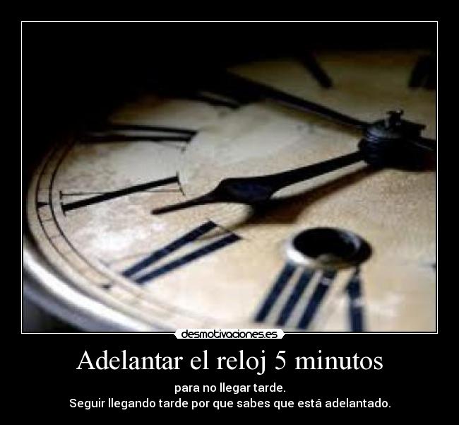 Adelantar el reloj 5 minutos - para no llegar tarde.
Seguir llegando tarde por que sabes que está adelantado.