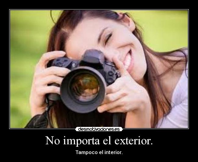 No importa el exterior. - Tampoco el interior.