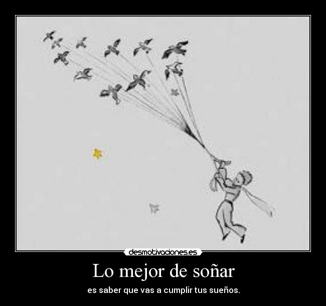 Lo mejor de soñar - es saber que vas a cumplir tus sueños.