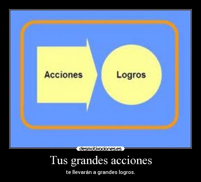 Tus grandes acciones - te llevarán a grandes logros.