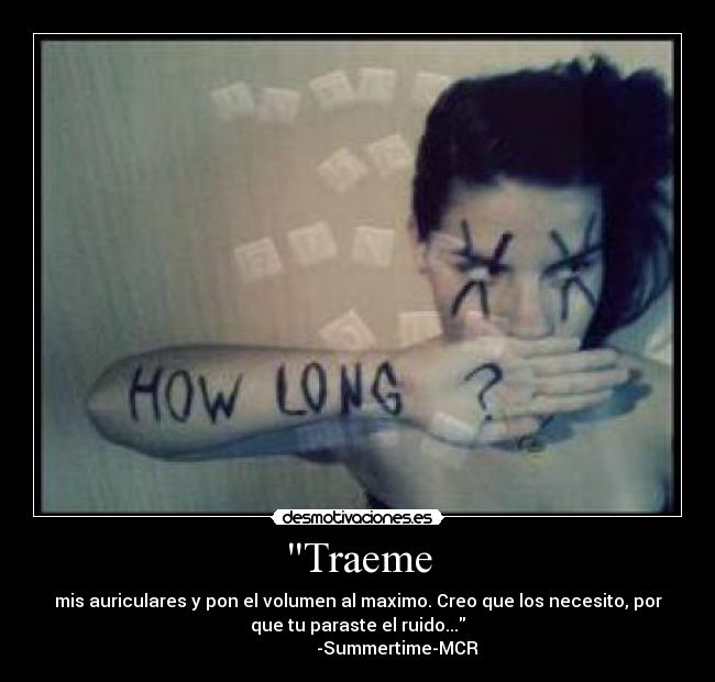 Traeme - mis auriculares y pon el volumen al maximo. Creo que los necesito, por
que tu paraste el ruido...
-Summertime-MCR