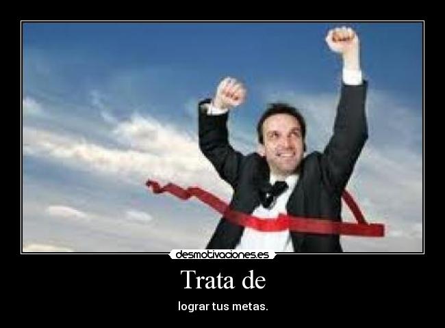 Trata de - lograr tus metas.