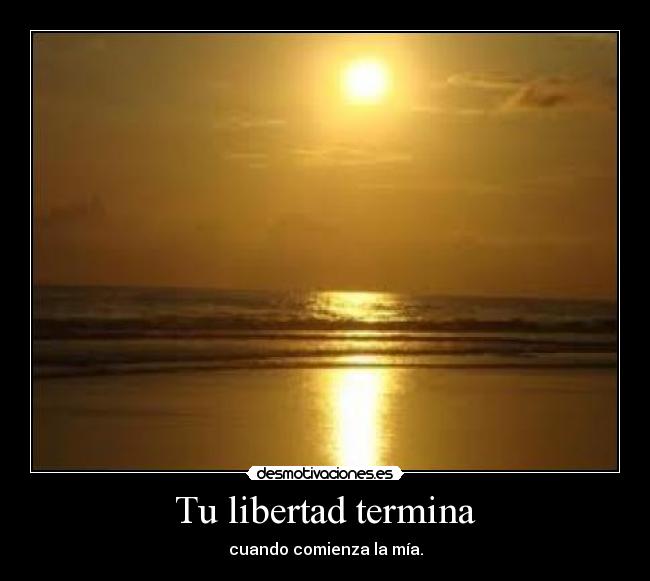 Tu libertad termina - cuando comienza la mía.
