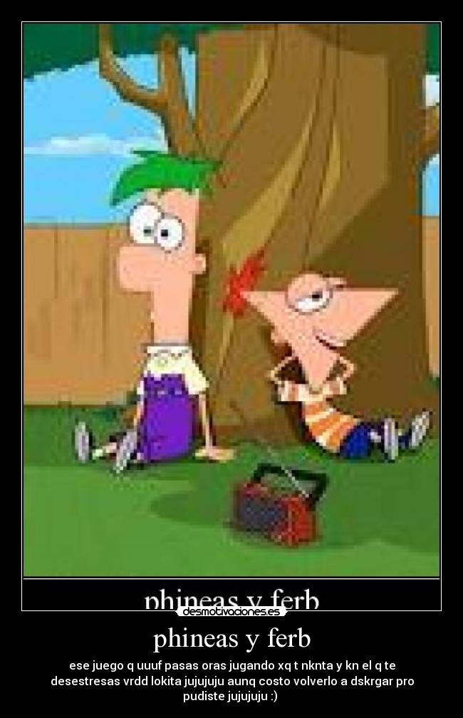 phineas y ferb - ese juego q uuuf pasas oras jugando xq t nknta y kn el q te
desestresas vrdd lokita jujujuju aunq costo volverlo a dskrgar pro
pudiste jujujuju :) 