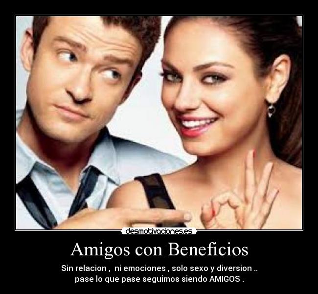 Amigos con Beneficios - Sin relacion ,  ni emociones , solo sexo y diversion ..
pase lo que pase seguimos siendo AMIGOS .