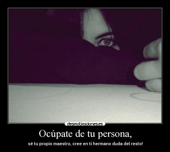 Ocúpate de tu persona, - sé tu propio maestro, cree en ti hermano duda del resto!