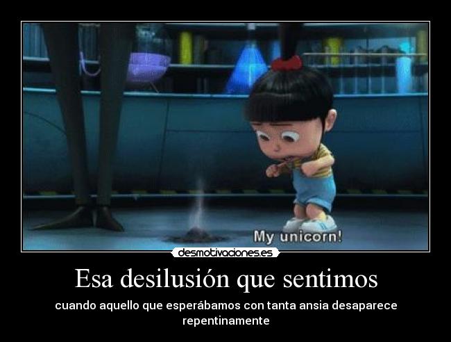 Esa desilusión que sentimos - cuando aquello que esperábamos con tanta ansia desaparece repentinamente