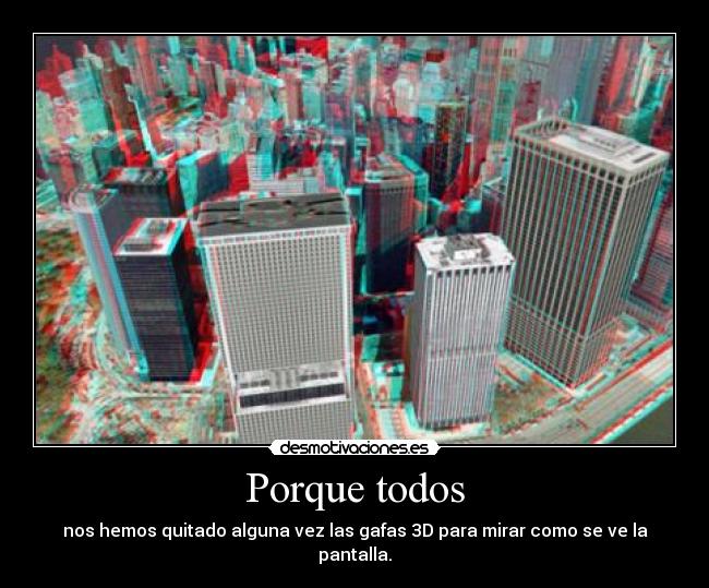 Porque todos - nos hemos quitado alguna vez las gafas 3D para mirar como se ve la pantalla.