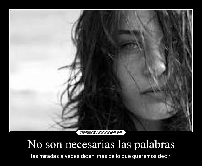 No son necesarias las palabras - las miradas a veces dicen  más de lo que queremos decir.