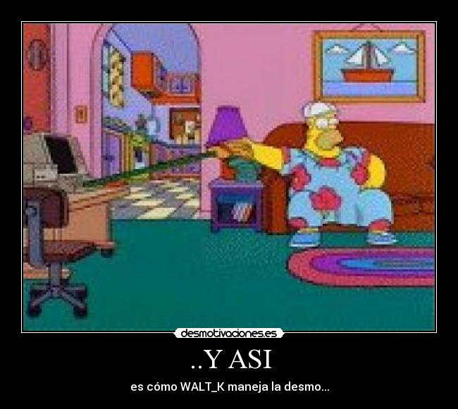 ..Y ASI - es cómo WALT_K maneja la desmo...