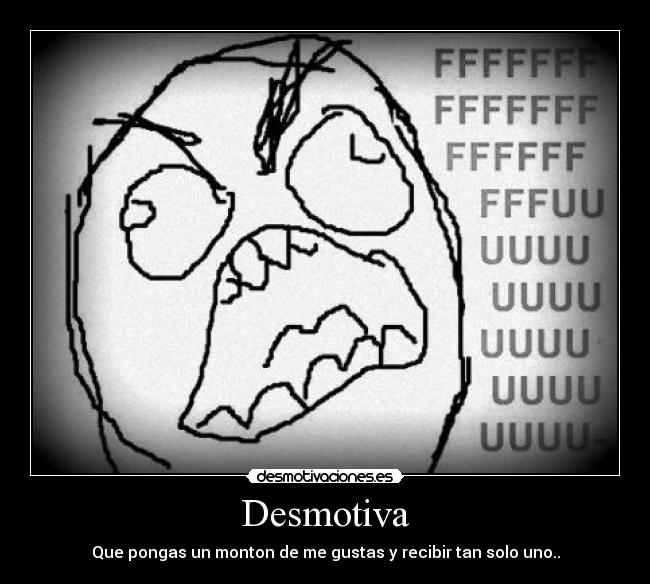 Desmotiva - Que pongas un monton de me gustas y recibir tan solo uno..