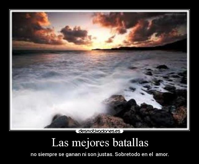 Las mejores batallas - no siempre se ganan ni son justas. Sobretodo en el amor.