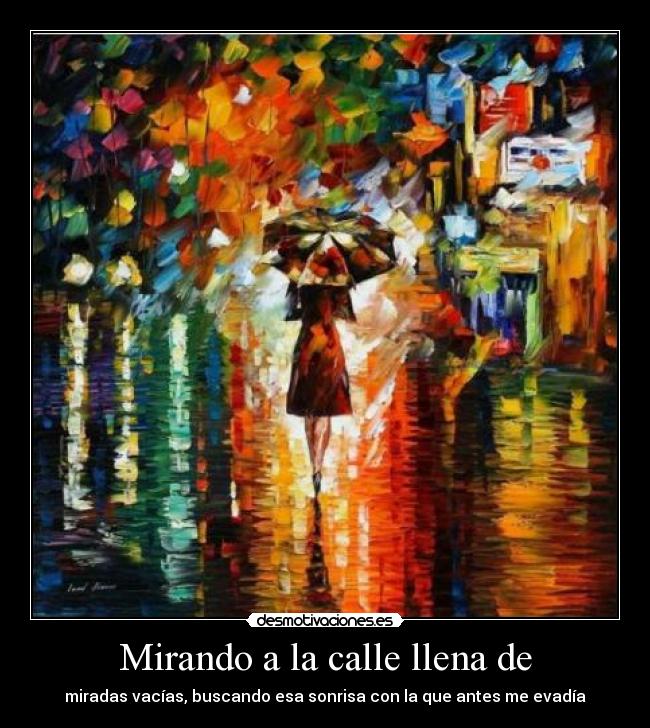 Mirando a la calle llena de - miradas vacías, buscando esa sonrisa con la que antes me evadía