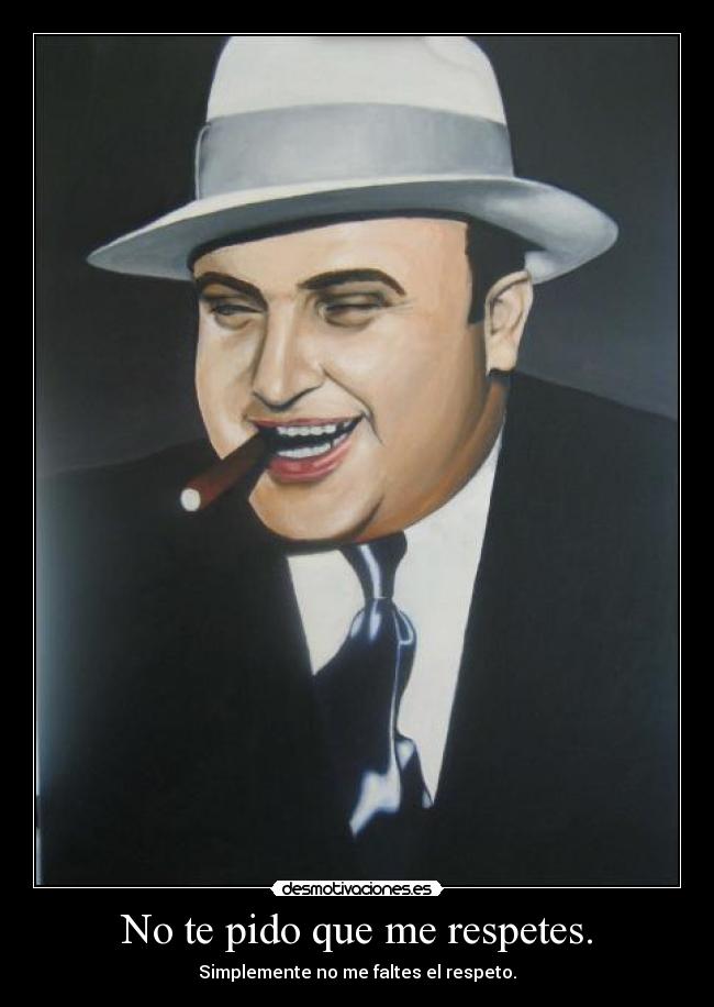 No te pido que me respetes. - Simplemente no me faltes el respeto.