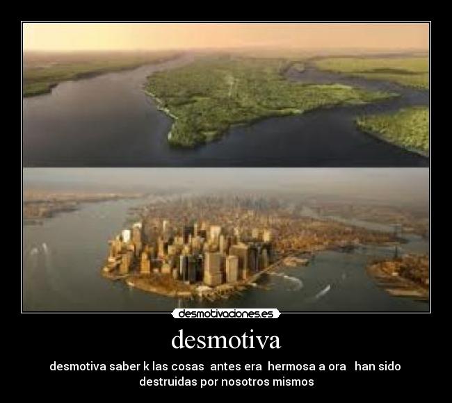 desmotiva - desmotiva saber k las cosas antes era hermosa a ora han sido
destruidas por nosotros mismos