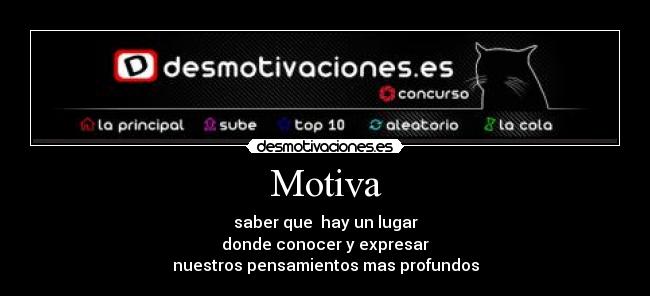 Motiva - saber que hay un lugar
donde conocer y expresar
nuestros pensamientos mas profundos