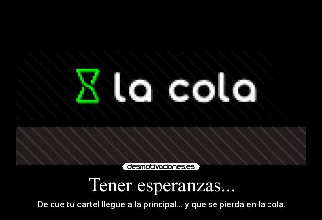 Tener esperanzas... - De que tu cartel llegue a la principal... y que se pierda en la cola.