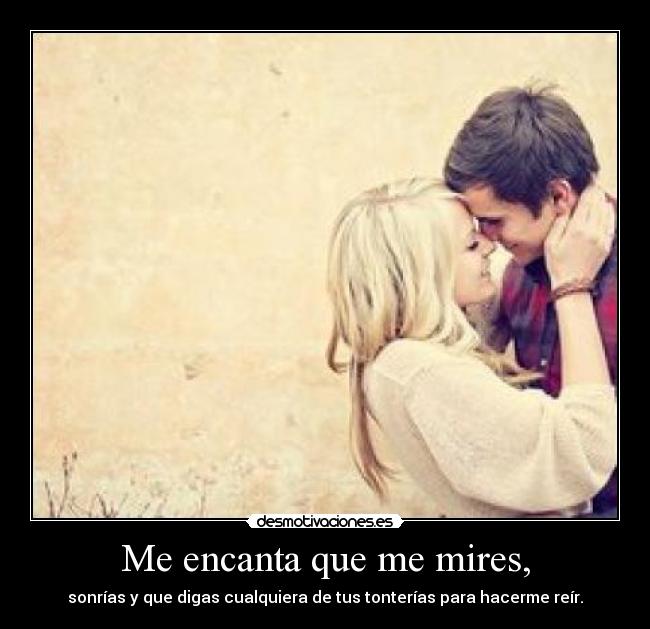 Me encanta que me mires, -