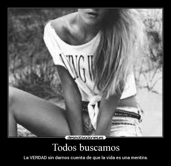 Todos buscamos - La VERDAD sin darnos cuenta de que la vida es una mentira.