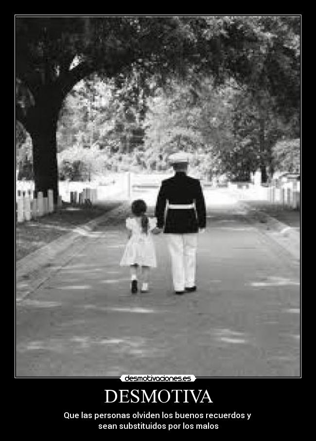 DESMOTIVA - Que las personas olviden los buenos recuerdos y
sean substituidos por los malos