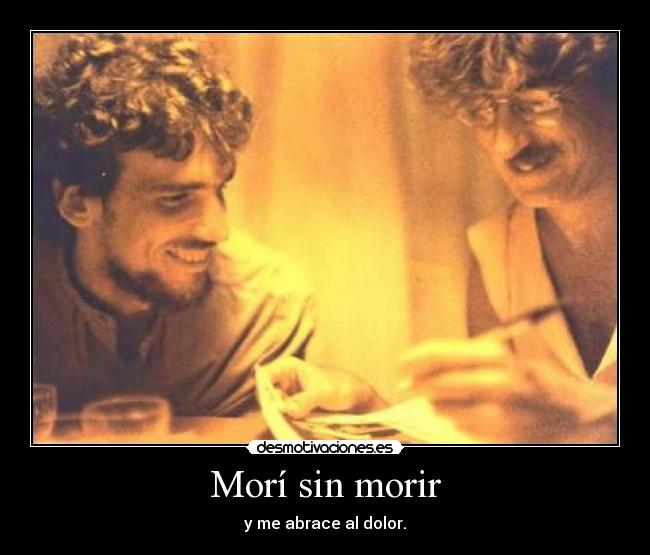 Morí sin morir - y me abrace al dolor.