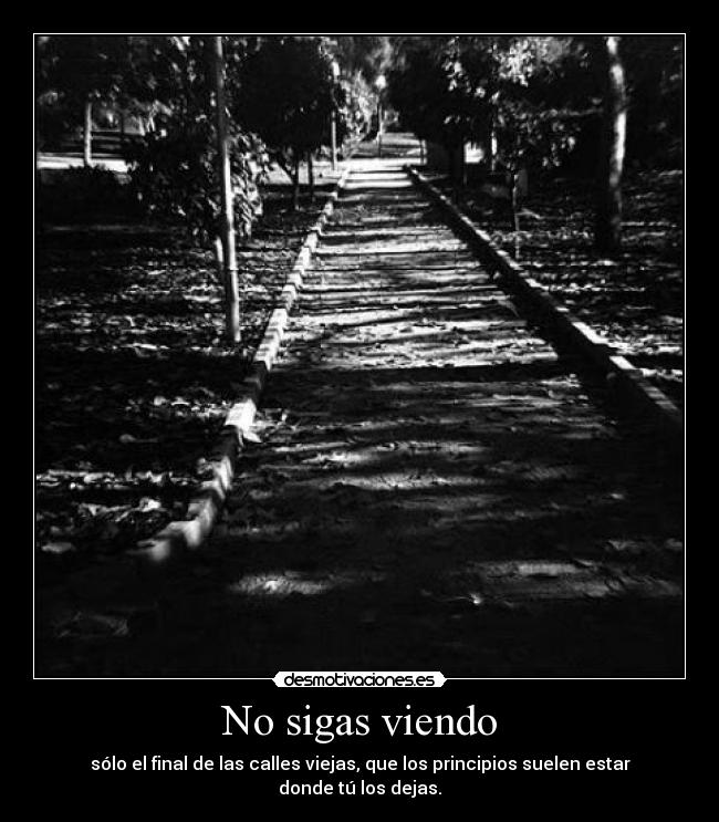 No sigas viendo - sólo el final de las calles viejas, que los principios suelen estar donde tú los dejas.