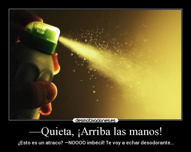 —Quieta, ¡Arriba las manos! - ¿Esto es un atraco? —NOOOO imbécil! Te voy a echar desodorante...