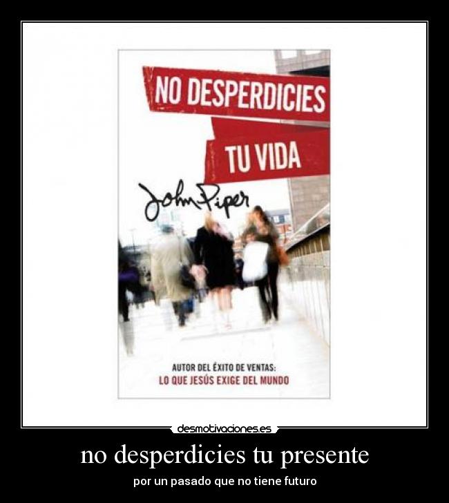 no desperdicies tu presente - por un pasado que no tiene futuro