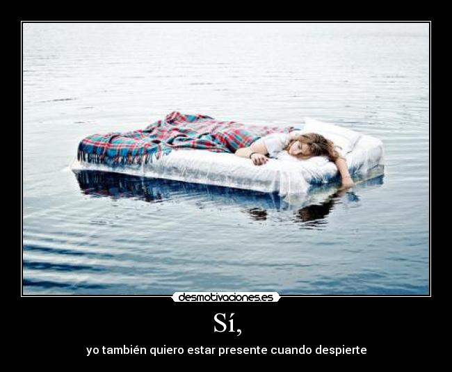 Sí, - yo también quiero estar presente cuando despierte