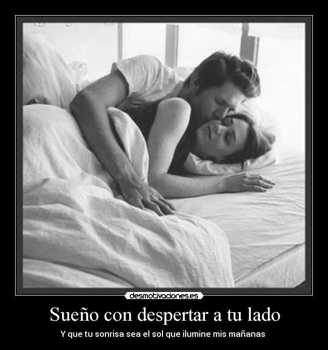 Sueño con despertar a tu lado - Y que tu sonrisa sea el sol que ilumine mis mañanas ☺