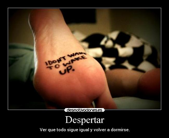 Despertar - Ver que todo sigue igual y volver a dormirse.