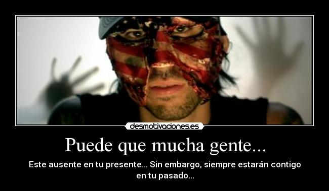 Puede que mucha gente... - Este ausente en tu presente... Sin embargo, siempre estarán contigo en tu pasado...
