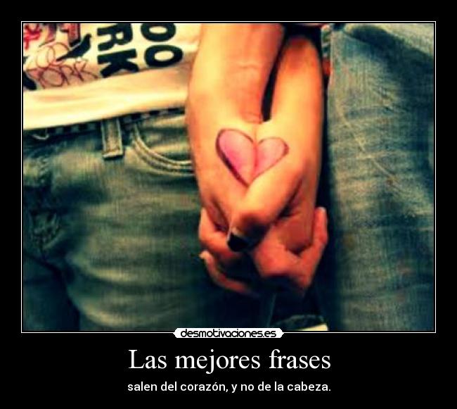 Las mejores frases - salen del corazón, y no de la cabeza.