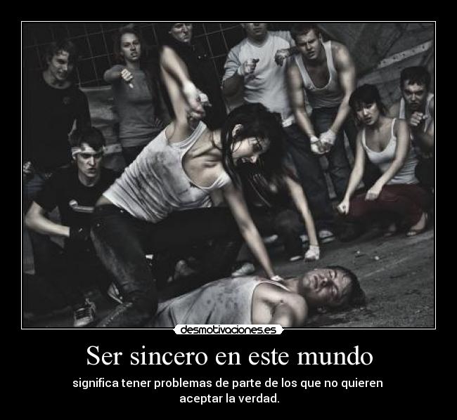 Ser sincero en este mundo - significa tener problemas de parte de los que no quieren
aceptar la verdad.