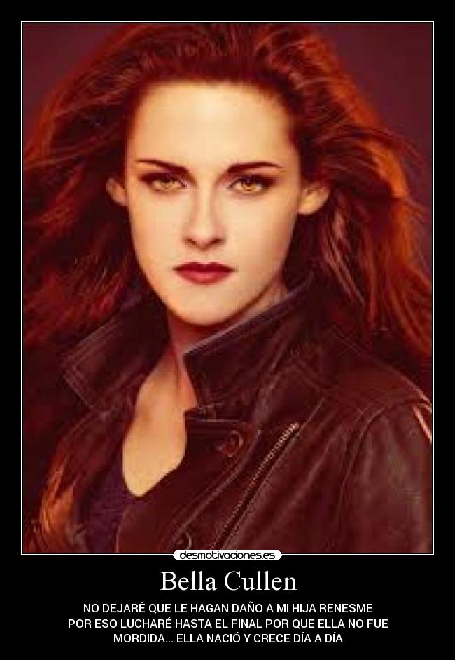 Bella Cullen - NO DEJARÉ QUE LE HAGAN DAÑO A MI HIJA RENESME
POR ESO LUCHARÉ HASTA EL FINAL POR QUE ELLA NO FUE
MORDIDA... ELLA NACIÓ Y CRECE DÍA A DÍA