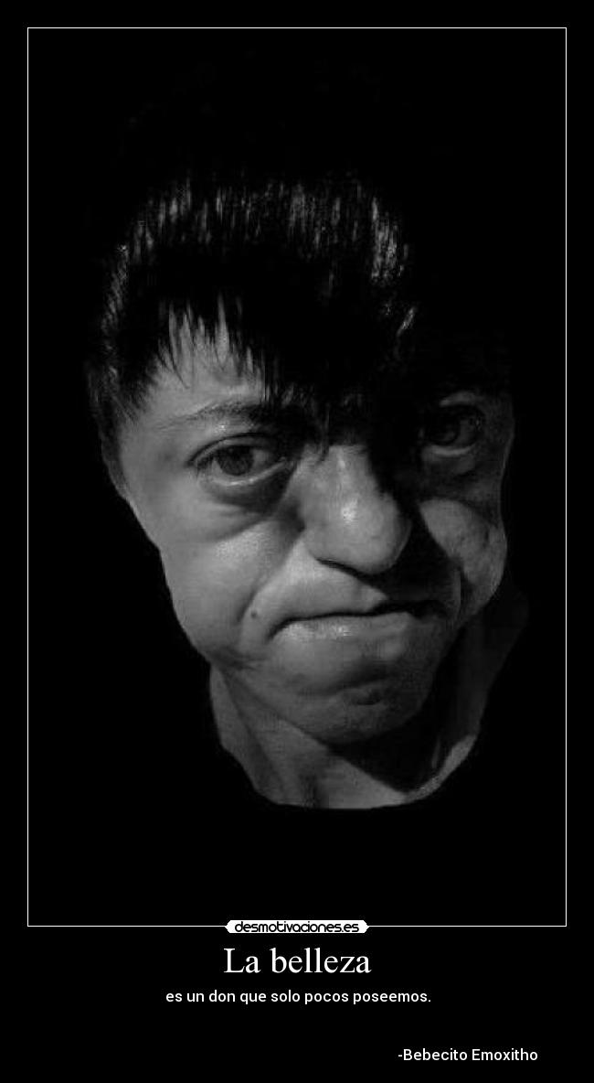 La belleza - es un don que solo pocos poseemos.


                                                                                             -Bebecito Emoxitho