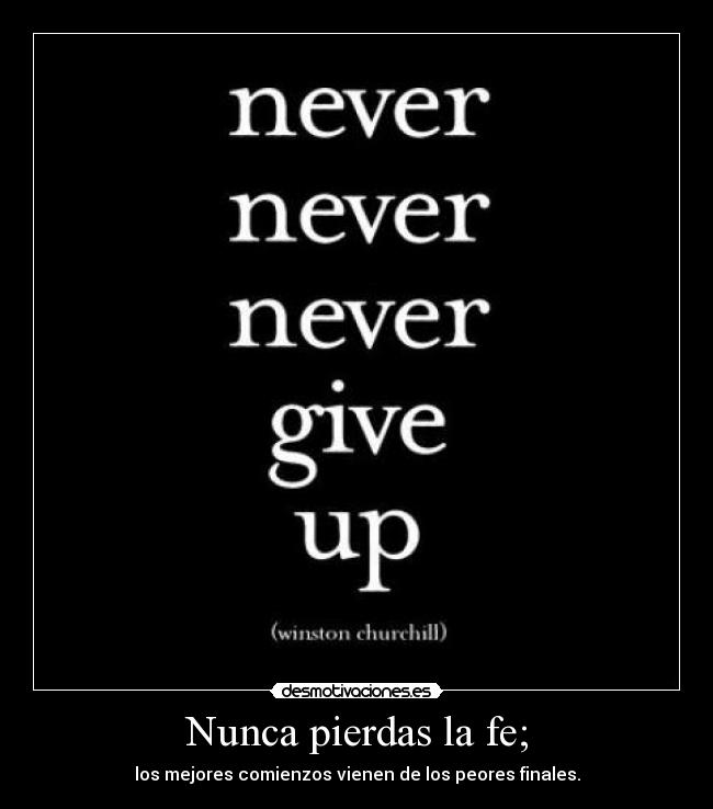 Nunca pierdas la fe; - los mejores comienzos vienen de los peores finales.